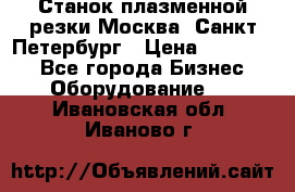 Станок плазменной резки Москва, Санкт-Петербург › Цена ­ 890 000 - Все города Бизнес » Оборудование   . Ивановская обл.,Иваново г.